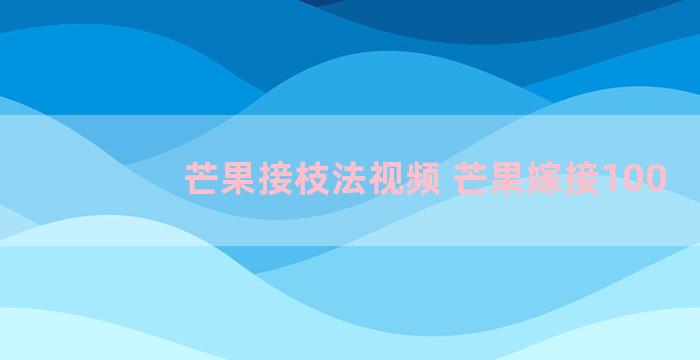 芒果接枝法视频 芒果嫁接100